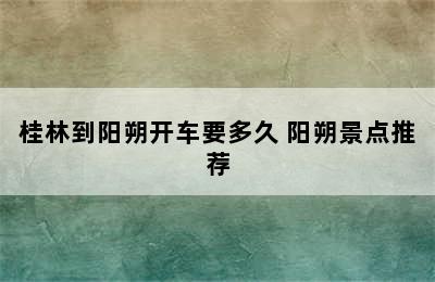 桂林到阳朔开车要多久 阳朔景点推荐